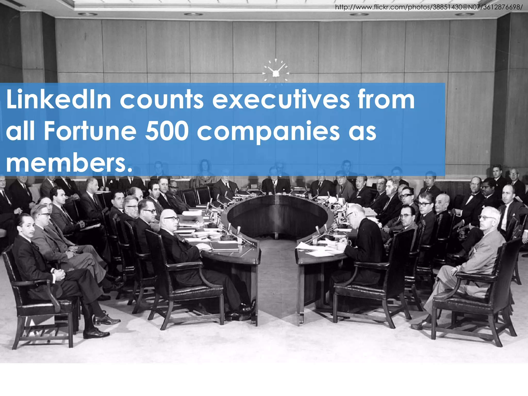 http://www.flickr.com/photos/29492436@N00/3942063039/   http://www.flickr.com/photos/38851430@N07/3612876698/




LinkedIn counts executives from
all Fortune 500 companies as
members.




     5
 