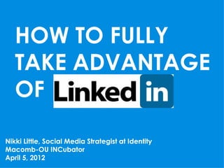 HOW TO FULLY
   TAKE ADVANTAGE
   OF

Nikki Little, Social Media Strategist at Identity
Macomb-OU INCubator
April 5, 2012
 