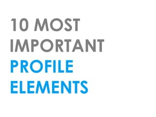 10 MOST
IMPORTANT
PROFILE
ELEMENTS
 