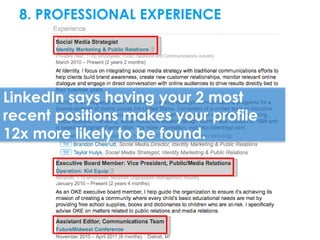 8. PROFESSIONAL EXPERIENCE




LinkedIn says having your 2 most
recent positions makes your profile
12x more likely to be ...