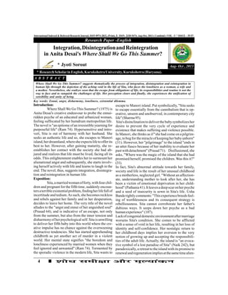 4
International Indexed & Refereed Research Journal, ISSN 0974-2832, (Print), E- ISSN- 2320-5474, Aug-Oct, 2013 ( Combind ) VOL –V * ISSUE – 55-57
Introduction:
Where Shall We Go This Summer? (1975) is
Anita Desai's creative endeavour to probe the ennui-
ridden psyche of an educated and urbanized woman,
feeling suffocated by her humdrum metropolitan life.
The novel is"an epitome ofan irresistibleyearning for
purposeful life" (Ram 74). Hypersensitive and intro-
vert, Sita is out of harmony with her husband. She
seeks an authentic life and so, she escapes to Manori
island,herdreamland,wheresheexpectslifetoofferits
best to her. However, after gaining maturity, she re-
establishes her contact with the society she had ab-
jured and realizes that life must be lived, facing all its
odds. This enlightenment enables her to surmount her
alienational angst and subsequently, she starts involv-
ing herself actively with life and learns to laugh in the
end. The novel, thus, suggests integration, disintegra-
tion and reintegration in human life.
Exposition:
Sita,amarriedwomanofforty,withfourchil-
dren and pregnant for the fifth time, suddenly encoun-
tersaterribleexistentialproblem,findingherlifefullof
incertitude and tedium.As such, she becomes reckless
and rebels against her family and in her desperation,
decides to leave her home. The very title of the novel
alludes to the "angst and ennui of her anguished soul"
(Prasad 64), and is indicative of an escape, not only
from the summer, but also from the inner tension and
disharmonyofherpsychological self.Sita isunwilling
to deliver her fifth baby into this world where the cre-
ative impulse has no chance against the overweening
destructive tendencies. She has started apprehending
childbirth as yet another act of murder in a violent
world. Her mental state signifies "the boredom and
loneliness experienced by married women when they
feel ignored and unwanted" (Ram 74). Tormented by
the sporadic violence in the modern life, Sita wants to
Research Paper -English
Aug- Oct , 2013
Integration,DisintegrationandReintegration
in Anita Desai's Where Shall We Go This Summer?
* Jyoti Sorout
* ResearchScholarinEnglish,KurukshetraUniversity,Kurukshetra (Haryana).
Where Shall We Go This Summer? suggests thematically the process of integration, disintegration and reintegration in
human life through the depiction of the aching void in the life of Sita, who faces the loneliness as a woman, a wife and
a mother. Nevertheless, she realizes soon that the escape from obligations of life, its responsibilities and routine is not the
way to face and to vanquish the challenges of life. Her perception clears and finally, she experiences the unification of
sensibility and unity of being.
A B S T R A C T
Key words: Ennui, angst, disharmony, loneliness, existential dilemma.
escape to Manori island. Put symbolically, "Sita seeks
to escape essentially from the cannibalism that is op-
erative, unseen and unobserved, in contemporary city
life"(Sharma95).
Sita'sdisinclinationto deliverthebabysymbolizesher
desire to prevent the very cycle of experience and
existence that makes suffering and violence possible.
In Manori, she thinks as if"she had come on a pilgrim-
age,tobegforthemiracleofkeepingherbabyunborn"
(31). However, her "pilgrimage" to the island "ends in
an utter fiasco because of her inability to evaluate her
pastwithdetachment"(Prasad 71). Disillusioned,she
asks, "Where was the magic of the island that she had
promised herself, promised the children. Was this it?"
(31).
In fact, Sita's abnormal attitude towards her family,
society and life is the result of her unusual childhood
as a motherless, neglected girl. "Without an affection-
ate, understanding mother to look after her, she has
been a victim of emotional deprivation in her child-
hood"(Pathania41).Itleavesadeepscaronherpsyche
and a seed of insecurity is sown in Sita's life. Usha
Banderightlycomments:"Thisexperiencebreedsfeel-
ing of worthlessness and its consequent strategy is
rebelliousness. Sita cannot corroborate her father's
dubious ways. It seeps down her psyche as a bad
humanexperience"(107).
Lackofcongenialdomesticenvironmentaftermarriage
worsens Sita's condition. She comes to be afflicted
with a sense of void in her life, resulting in her loss of
identity and self-confidence. Her nostalgic return to
her childhood days implies her aversion to the very
notion of growing up and accepting the responsibili-
ties of the adult life. Actually, the island is "an evoca-
tive symbol of a lost paradise of Sita" (Naik 242), but
paradoxically,a retreatto theisland withits promiseto
renewalandregenerationimpliesatthesametimealien-
 