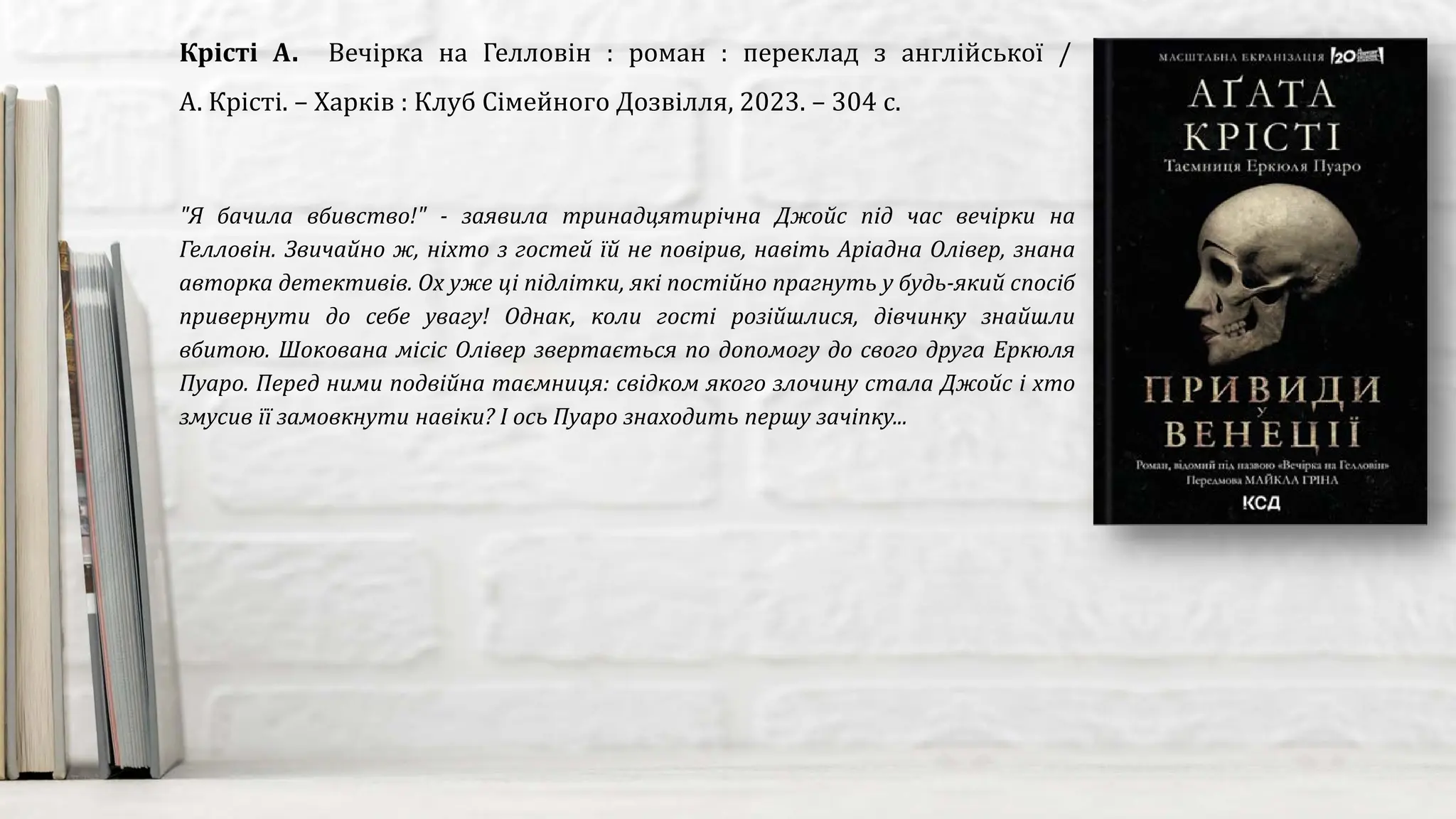 "Я бачила вбивство!" - заявила тринадцятирічна Джойс під час вечірки на
Гелловін. Звичайно ж, ніхто з гостей їй не повірив, навіть Аріадна Олівер, знана
авторка детективів. Ох уже ці підлітки, які постійно прагнуть у будь-який спосіб
привернути до себе увагу! Однак, коли гості розійшлися, дівчинку знайшли
вбитою. Шокована місіс Олівер звертається по допомогу до свого друга Еркюля
Пуаро. Перед ними подвійна таємниця: cвідком якого злочину стала Джойс і хто
змусив її замовкнути навіки? І ось Пуаро знаходить першу зачіпку...
Крісті А. Вечірка на Гелловін : роман : переклад з англійської /
А. Крісті. – Харків : Клуб Сімейного Дозвілля, 2023. – 304 с.
 