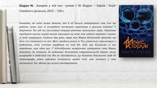 Очевидно, на світі немає дитини, яка б не бачила моторошних снів. Але що
робити, якщо жах зі сновидіння поступово переповзає в реальне життя? У
дворічного Тео під час нескладної операції раптово зупинилося серце. Упродовж
тридцяти шести секунд малюк тримався на межі між світом мертвих і живих.
А тоді повернувся. Спливло два роки, перш ніж Мирон Белінський зрозумів, що
його син повернувся не сам. Щось прийшло разом із Тео: учепилося і прослизнуло у
свідомість, поки хлопчак перебував по той бік лінії, яку більшість із нас
перетинає лиш один раз. У відчайдушних намаганнях урятувати сина Мирон
виїжджає до Америки, де найновіші досягнення нейротехнологій дають змогу
зазирнути в людський сон. Він не здогадується, що бажання допомогти веде до
катастрофи, адже найгірше почнеться, щойно той, хто оселився у снах
маленького Тео, збагне, що за ним спостерігають.
Кідрук М. Зазирни у мої сни : роман / М. Кідрук. – Харків : Клуб
Сімейного Дозвілля, 2023. – 528 с.
 