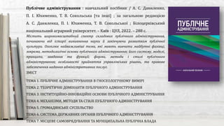 Містить широкомасштабний спектр складових публічного адміністрування,
починаючи від історії виникнення науки й закінчуючи розвитком публічної
культури. Охоплює найважливіші теми, які мають вивчити майбутні фахівці,
зокрема, методологічні основи публічного адміністрування; його систему, моделі,
принципи, завдання та функції; форми, методи і стилі публічного
адміністрування; особливості прийняття управлінських рішень, та правове
забезпечення надання адміністративних послуг.
Публічне адміністрування : навчальний посібник / А. С. Даниленко,
П. І. Юхименко, Т. В. Сокольська [та інші] ; за загальною редакцією
А. С. Даниленка, П. І. Юхименка, Т. В. Сокольської ; Білоцерківський
національний аграрний університет. – Київ : ЦУЛ, 2022. – 288 с.
ЗМІСТ
ТЕМА 1. ПУБЛІЧНЕ АДМІНІСТРУВАННЯ В ГНОСЕОЛОГІЧНОМУ ВИМІРІ
ТЕМА 2. ТЕОРЕТИЧНІ ДОМІНАНТИ ПУБЛІЧНОГО АДМІНІСТРУВАННЯ
ТЕМА 3. ІНСТИТУЦІЙНО-ІННОВАЦІЙНІ ОСНОВИ ПУБЛІЧНОГО АДМІНІСТРУВАННЯ
ТЕМА 4. МЕХАНІЗМИ, МЕТОДИ ТА СТИЛІ ПУБЛІЧНОГО АДМІНІСТРУВАННЯ
ТЕМА 5. ГРОМАДЯНСЬКЕ СУСПІЛЬСТВО
ТЕМА 6. СИСТЕМА ДЕРЖАВНИХ ОРГАНІВ ПУБЛІЧНОГО АДМІНІСТРУВАННЯ
ТЕМА 7. МІСЦЕВЕ САМОВРЯДУВАННЯ ТА МУНІЦИПАЛЬНА ПУБЛІЧНА ВЛАДА
 