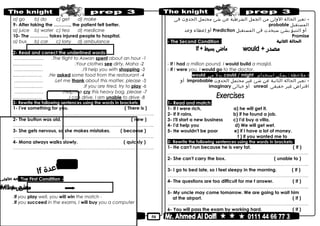50
a) go b) do c) get d) make
9- After taking the ……….., the patient felt better.
a) juice b) water c) tea d) medicine
10- The ………… takes injured people to hospital.
a) bus b) car c) lorry d) ambulance
2- Read and correct the underlined words:
1-The flight to Aswan spent about an hour..……………… .
2-Your clothes see dirty, Maha.....…………… .
3-I'll help you with shopping.……………… .
4-He asked some food from the restaurant....….………… .
5-Let me thank about this matter, please.……………… .
6-If you are tired, try to play………….…… .
7-Help me cry this heavy bag, please.….……...…… .
8-I can drive. I am unable to drive….…………… .
3- Rewrite the following sentences using the words in brackets:
1- I've something for you. ( There is )
………………………………………………………………..……………………………………..
2- The button was old. ( new )
………………………………………………………………..……………………………………..
3- She gets nervous, so she makes mistakes. ( because )
………………………………………………………………..……………………………………..
4- Mona always walks slowly. ( quickly )
………………………………………………………………..……………………………………..
If
-The First Condition:
-If you play well, you will win the match.
-If you succeed in the exams, I will buy you a computer.
-‫تعبر‬‫الحالة‬‫الولى‬‫من‬‫الجمل‬‫الشرطية‬‫عن‬‫شئ‬‫محتمل‬‫الحدوث‬‫فى‬
‫المستقبل‬probable
‫أو‬‫التنبؤ‬‫بشئ‬‫سيحدث‬‫فى‬‫المستقبل‬Prediction‫أو‬‫إعطاء‬‫وعد‬
Promise
- The Second Condition :
- If I had a million pound, I would build a masjid.
- If I were you, I would go to the doctor.
-‫ملحظة‬:‫يمكن‬‫استخدام‬could / might‫بدل‬‫من‬would
-‫تعبر‬‫الحالة‬‫الثانية‬‫عن‬‫شئ‬‫غير‬‫محتمل‬‫الحدوث‬improbable‫أو‬
‫افتراض‬‫غير‬‫حقيقى‬unreal‫أو‬‫خيالى‬imaginary
1- Read and match:
1- If I were rich, a) he will get it.
2- If it rains, b) if he found a job.
3- I'll start a new business c) I'd buy a villa.
4- I'd help you d) We will get wet.
5- He wouldn't be poor e) if I have a lot of money.
f ) if you wanted me to
2- Rewrite the following sentences using the words in brackets:
1- He can't run because he is very fat. ( If )
………………………………………………………………..……………………………………..
2- She can't carry the box. ( unable to )
………………………………………………………………..……………………………………..
3- I go to bed late, so I feel sleepy in the morning. ( If )
………………………………………………………………..……………………………………..
4- The questions are too difficult for me t answer. ( If )
………………………………………………………………..……………………………………..
5- My uncle may come tomorrow. We are going to wait him
at the airport. ( If )
………………………………………………………………..……………………………………..
6- You will pass the exam by working hard. ( If )
 