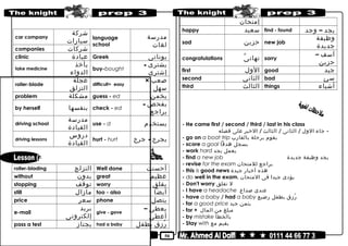 50
car company
‫شركة‬
‫سيارات‬ language
school
‫مدرسة‬
‫لغات‬
companies ‫شركات‬
clinic ‫عيادة‬ Greek ‫يونانى‬
take medicine
‫يأخذ‬
‫الدواء‬
buy-bought
‫يشترى‬-
‫إشترى‬
roller-blade
‫عجلة‬
‫التزلق‬
difficult× easy
‫صعب‬×
‫سهل‬
problem ‫مشكلة‬ guess - ed ‫يخمن‬
by herself ‫بنفسها‬ check - ed
‫يفحص‬-
‫يراجع‬
driving school
‫مدرسة‬
‫القيادة‬
use - d ‫يستخدم‬
driving lessons
‫دروس‬
‫القيادة‬
hurt - hurt ‫يجرح‬-‫جرح‬
roller-blading ‫التزلج‬ Well done ‫أحسنت‬
without ‫بدون‬ great ‫عظيم‬
stopping ‫توقف‬ worry ‫يقلق‬
still ‫مازال‬ too - also ‫أيضا‬
price ‫سعر‬ phone ‫يتصل‬
e-mail
‫بريد‬
‫إلكترونى‬
give - gave
‫يعطى‬–
‫أعطى‬
pass a test ‫يجتاز‬ had a baby ‫رزق‬ُ‫بطفل‬
‫إمتحان‬
happy ‫سعيد‬ find - found ‫يجد‬–‫وجد‬
sad ‫حزين‬ new job
‫وظيفة‬
‫جديدة‬
congratulations ‫ى‬ّ ‫تهان‬ sorry
‫آسف‬–
‫حزين‬
first ‫الول‬ good ‫جيد‬
second ‫الثانى‬ bad ‫سئ‬
third ‫الثالث‬ things ‫أشياء‬
- He came first / second / third / last in his class
-‫جاء‬‫الول‬/‫الثانى‬/‫الثالث‬/‫الخير‬‫على‬‫فصله‬
- go on a boat trip ‫يقوم‬‫برحلة‬‫بالقارب‬
- score a goal ‫يسجل‬‫هدفا‬
- work hard ‫يعمل‬‫بجد‬
- find a new job ‫يجد‬‫وظيفة‬‫جديدة‬
- revise for the exam ‫يراجع‬‫للمتحان‬
- this is good news ‫هذه‬‫أخبار‬‫جيدة‬
- do well in the exam. ‫يؤدى‬‫جيدا‬‫فى‬‫المتحان‬
- Don't worry ‫ل‬‫تقلق‬
- I have a headache ‫عندى‬‫صداع‬
- have a baby / had a baby ‫رزق‬ُ‫بطفل‬‫رضيع‬
- for a good price ‫بثمن‬‫جيد‬
- for + ‫مبلغ‬‫من‬‫المال‬
- by mistake ‫بالخطأ‬
- Stay with ‫يقيم‬‫مع‬
 