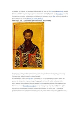 Η παρακμή του κράτους του Θεοδώρου εκκίνησε από την ήττα του το 1230 στην Κλοκοτνίτσα από τον
Ιωάννη Ασσάν Β’. Το μεγαλύτερο μέρος των εδαφών του καταλήφθηκε από τους Βουλγάρους ενώ στη
Θεσσαλονίκη συνέχισαν να βασιλεύουν οι διάδοχοι του Θεοδώρου έως το 1246, οπότε την κατέλαβε ο
Αυτοκράτορας της Νικαίας Ιωάννης Γ' Δούκας Βατάτζης.
Το Κίνημα των Ζηλωτών και η Παλαιολόγεια Αναγέννηση
Ο ηγέτης της μερίδας των Ησυχαστών και κορυφαία πνευματική προσωπικότητα της μεσαιωνικής
Θεσσαλονίκης, Αρχιεπίσκοπος Γρηγόριος Παλαμάς.
Το επαναστατικό κίνημα των Ζηλωτών εμφανίστηκε ως μια πρωτότυπη δημοκρατική νησίδα στο
μεσαιωνικό κόσμο, όπου ο ηγεμονισμός, ο διαχωρισμός των ευγενών από το λαό και η «ελέω
θεού» διοίκηση αποτελούσαν τα απόλυτα θέσφατα.[36] Η διαπάλη μεταξύ του μέγα δούκα Αλεξίου
Απόκαυκου και του Ιωάννη Καντακουζηνού για την κυριαρχία της επιρροής στο βυζαντινό θρόνο
οδήγησε την Αυτοκρατορία σε εμφύλιο πόλεμο, αποτελέσματα του οποίου ήταν η δημιουργία
χιλιάδων οικονομικών προσφύγων, συνωστιζόμενων σε μεγάλα αστικά κέντρα όπως η Θεσσαλονίκη.
 