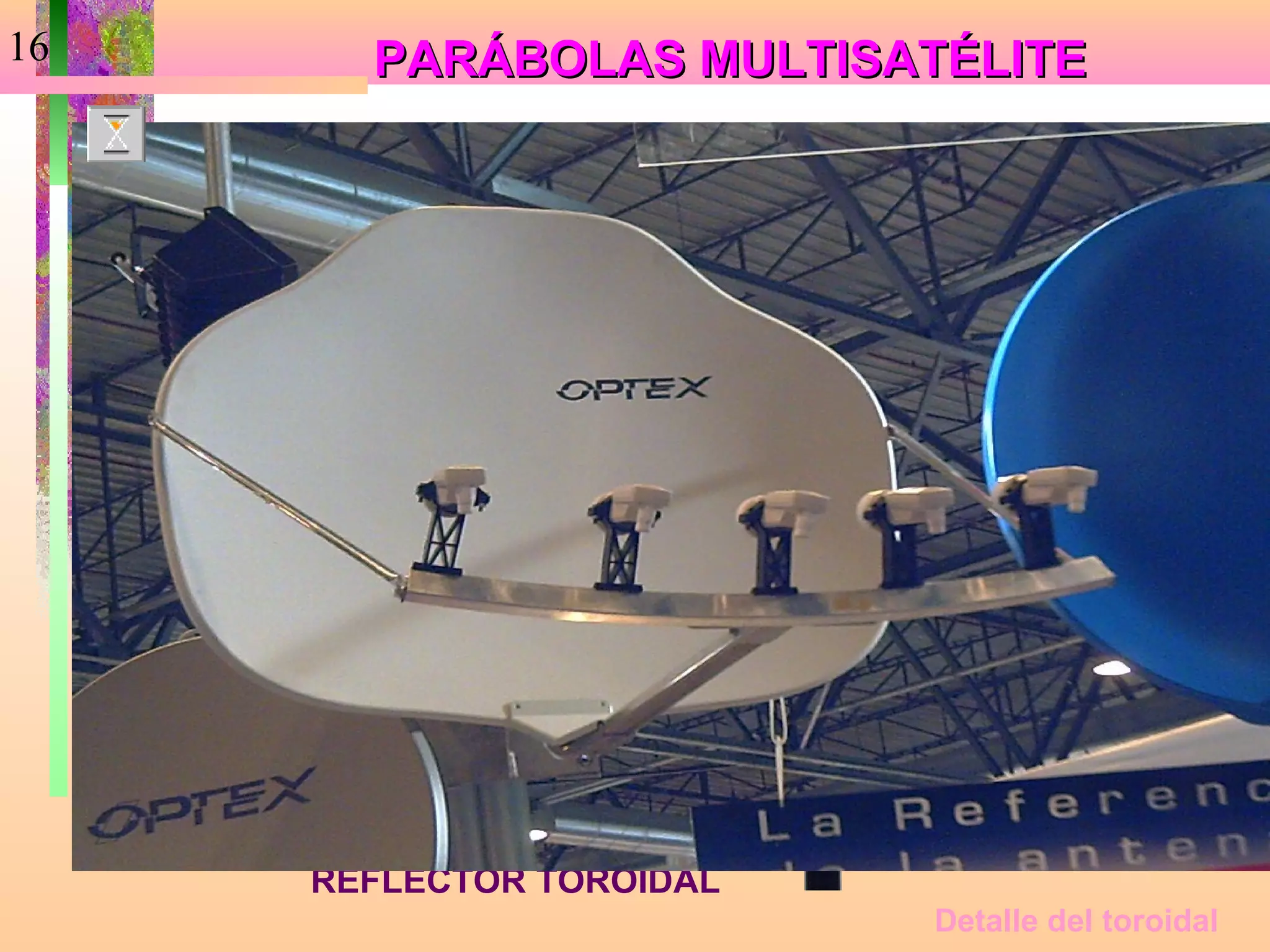 16     PARÁBOLAS MULTISATÉLITE




     PARÁBOLA CON SEGUNDO
     REFLECTOR TOROIDAL
                            Detalle del toroidal
 
