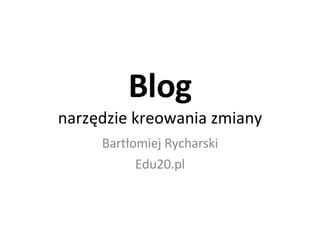 Blog narzędzie kreowania zmiany Bartłomiej Rycharski Edu20.pl 