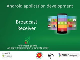 Android application development 
Broadcast 
Receiver 
 