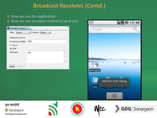 Broadcast Receivers (Contd.) 
5. Now we run the application 
6. Now we use emulator control to send sms 
 
