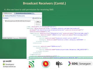 Broadcast Receivers (Contd.) 
4. Also we have to add permission for receiving SMS 
BroadcastReceiver 
 