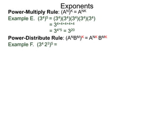 Power-Multiply Rule: (AN)K = ANK
Example E. (34)5 = (34)(34)(34)(34)(34)
= 34+4+4+4+4
= 34*5 = 320
Exponents
Power-Distribute Rule: (ANBM)K = ANK BMK
Example F. (34 23)5 =
 