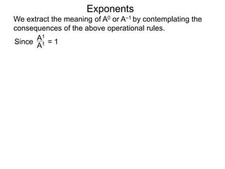 Exponents
Since = 1
A1
A1
We extract the meaning of A0 or A–1 by contemplating the
consequences of the above operational rules.
 