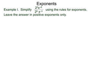 Exponents
Example I. Simplify using the rules for exponents.
Leave the answer in positive exponents only.
23x–8
26 x–3
 