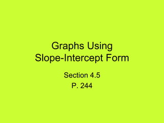 Graphs Using
Slope-Intercept Form
      Section 4.5
        P. 244
 