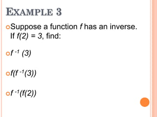 EXAMPLE 3
Suppose

a function f has an inverse.
If f(2) = 3, find:

f -1

(3)

f(f -1(3))
f -1(f(2))

 