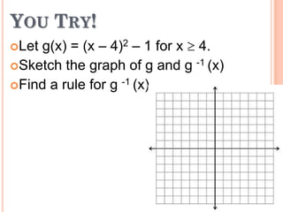 YOU TRY!
g(x) = (x – 4)2 – 1 for x 4.
Sketch the graph of g and g -1 (x)
Find a rule for g -1 (x)
Let

 