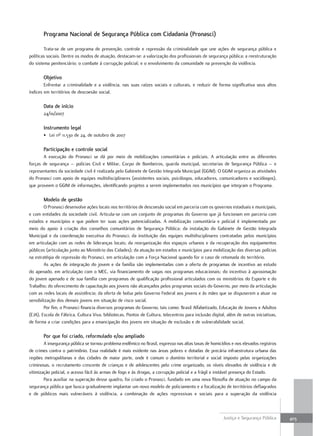 Programa nacional de segurança Pública com cidadania (Pronasci)

        Trata-se de um programa de prevenção, controle e repressão da criminalidade que une ações de segurança pública e
políticas sociais. Dentre os modos de atuação, destacam-se: a valorização dos profissionais de segurança pública; a reestruturação
do sistema penitenciário; o combate à corrupção policial; e o envolvimento da comunidade na prevenção da violência.

       Objetivo
        Enfrentar a criminalidade e a violência, nas suas raízes sociais e culturais, e reduzir de forma significativa seus altos
índices em territórios de descoesão social.

       Data de início
       24/10/2007

       instrumento legal
       • Lei nº 11.530 de 24, de outubro de 2007

       Participação e controle social
       A execução do Pronasci se dá por meio de mobilizações comunitárias e policiais. A articulação entre as diferentes
forças de segurança – polícias Civil e Militar, Corpo de Bombeiros, guarda municipal, secretarias de Segurança Pública – e
representantes da sociedade civil é realizada pelo Gabinete de Gestão Integrada Municipal (GGIM). O GGIM organiza as atividades
do Pronasci com apoio de equipes multidisciplinares (assistentes sociais, psicólogos, educadores, comunicadores e sociólogos),
que proveem o GGIM de informações, identificando projetos a serem implementados nos municípios que integram o Programa.

       Modelo de gestão
        O Pronasci desenvolve ações locais nos territórios de descoesão social em parceria com os governos estaduais e municipais,
e com entidades da sociedade civil. Articula-se com um conjunto de programas do Governo que já funcionam em parceria com
estados e municípios e que podem ter suas ações potencializadas. A mobilização comunitária e policial é implementada por
meio do apoio à criação dos conselhos comunitários de Segurança Pública; da instalação do Gabinete de Gestão Integrada
Municipal e da coordenação executiva do Pronasci; da instituição das equipes multidisciplinares contratadas pelos municípios
em articulação com as redes de lideranças locais; da reorganização dos espaços urbanos e da recuperação dos equipamentos
públicos (articulação junto ao Ministério das Cidades); da atuação em estados e municípios para mobilização das diversas polícias
na estratégia de repressão do Pronasci, em articulação com a Força Nacional quando for o caso de retomada do território.
        As ações de integração do jovem e da família são implementadas com a oferta de programas de incentivo ao estudo
do apenado, em articulação com o MEC, via financiamento de vagas nos programas educacionais; do incentivo à aproximação
do jovem apenado e de sua família com programas de qualificação profissional articulados com os ministérios do Esporte e do
Trabalho; do oferecimento de capacitação aos jovens não alcançados pelos programas sociais do Governo, por meio da articulação
com as redes locais de assistência; da oferta de bolsa pelo Governo Federal aos jovens e às mães que se dispuserem a atuar na
sensibilização dos demais jovens em situação de risco social.
        Por fim, o Pronasci financia diversos programas do Governo, tais como: Brasil Alfabetizado, Educação de Jovens e Adultos
(EJA), Escola de Fábrica, Cultura Viva, bibliotecas, Pontos de Cultura, telecentros para inclusão digital, além de outras iniciativas,
de forma a criar condições para a emancipação dos jovens em situação de exclusão e de vulnerabilidade social.

       Por que foi criado, reformulado e/ou ampliado
        A insegurança pública se tornou problema endêmico no Brasil, expresso nas altas taxas de homicídios e nos elevados registros
de crimes contra o patrimônio. Essa realidade é mais evidente nas áreas pobres e dotadas de precária infraestrutura urbana das
regiões metropolitanas e das cidades de maior porte, onde é comum o domínio territorial e social imposto pelas organizações
criminosas, o recrutamento crescente de crianças e de adolescentes pelo crime organizado, os níveis elevados de violência e de
vitimização policial, o acesso fácil às armas de fogo e às drogas, a corrupção policial e a frágil e instável presença do Estado.
        Para auxiliar na superação desse quadro, foi criado o Pronasci, fundado em uma nova filosofia de atuação no campo da
segurança pública que busca gradualmente implantar um novo modelo de policiamento e a focalização de territórios deflagrados
e de públicos mais vulneráveis à violência, a combinação de ações repressivas e sociais para a superação da violência



                                                                                                         Justiça e Segurança Pública     403
 