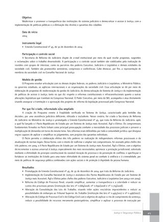 Objetivo
      Modernizar e promover a transparência das instituições do sistema judiciário e democratizar o acesso à Justiça, com a
implementação de políticas públicas e a efetivação dos direitos e garantias dos cidadãos

       Data de início
       2004

       instrumento legal
       • Emenda Constitucional nº 45, de 30 de dezembro de 2004

       Participação e controle social
       A Secretaria de Reforma do Judiciário dispõe de e-mail institucional por meio do qual recebe propostas, sugestões
e reclamações sobre o trabalho desenvolvido. A participação e o controle social também são viabilizados pela realização de
reuniões com grupos de interesse, como os parceiros dos poderes Executivo, Judiciário e Legislativo e demais entidades da
sociedade civil. Também são promovidos seminários, congressos e conferências. Cabe destacar, por fim, a representação de
membros da sociedade civil no Conselho Nacional de Justiça.

       Modelo de gestão
        O Programa envolve articulação com os demais órgãos federais, os poderes Judiciário e Legislativo, o Ministério Público,
os governos estaduais, as agências internacionais e as organizações da sociedade civil. Essa articulação se dá por meio de
elaboração de propostas de modernização da gestão do Judiciário, da democratização do Sistema de Justiça e da implementação
de políticas de acesso à Justiça, tanto no que diz respeito a reformas constitucionais e infraconstitucionais quanto a outras
alterações legislativas que tramitam no Congresso Nacional. O Poder Executivo, por meio da SRJ, acompanha e atua diretamente
visando assegurar a tramitação e a aprovação dos projetos de reforma da legislação processual pelo Congresso Nacional.

       Por que foi criado, reformulado e/ou ampliado
        A criação do Programa remete à fragilidade verificada no Sistema de Justiça, caracterizado pela lentidão das
decisões, por uma assistência judiciária deficiente, elitizada e excludente. Nesse cenário, foi criada a Secretaria de Reforma
do Judiciário no Ministério da Justiça e promulgada a Emenda Constitucional nº 45, que trata da Reforma do Judiciário, após
a qual foi lançado o I Pacto Republicano de Estado por um Sistema de Justiça mais Acessível, Ágil e Efetivo. Os compromissos
fundamentais firmados no Pacto tinham como principal preocupação combater a morosidade dos processos judiciais e prevenir a
multiplicação de demandas em torno do mesmo tema. Tais reformas eram defendidas por toda a comunidade jurídica, que desejava
regras capazes de agilizar e simplificar os julgamentos, sem prejuízo das garantias individuais.
        O Pacto permitiu a colaboração efetiva dos três poderes na realização de indispensáveis reformas processuais e da
atualização de normas legais. Dessa forma, com o intuito de reafirmar e ampliar tais compromissos, foi assinado pelos chefes dos
três poderes, em 2009, o II Pacto Republicano de Estado por um Sistema de Justiça mais Acessível, Ágil e Efetivo, com o objetivo
de:incrementar o acesso universal à Justiça, especialmente dos mais necessitados; aprimorar a prestação jurisdicional, sobretudo
mediante a efetividade do princípio constitucional da razoável duração do processo e da prevenção de conflitos; e aperfeiçoar e
fortalecer as instituições de Estado para uma maior efetividade do sistema penal no combate à violência e à criminalidade, por
meio de políticas de segurança pública combinadas com ações sociais e de proteção à dignidade da pessoa humana.

       resultados
       • Promulgação da Emenda Constitucional nº 45, de 30 de dezembro de 2004, que trata da Reforma do Judiciário.
       • Implementação do Conselho Nacional de Justiça e assinatura dos Pactos Republicanos de Estado por um Sistema de
         Justiça mais Acessível, Ágil e Efetivo pelos chefes dos poderes Executivo, Judiciário e Legislativo (em 2004 e em 2009).
       • Reforma do Código de Processo Penal, visando simplificar, aumentar a transparência e a celeridade e reduzir os
         custos dos processos penais (instituição das leis nº 11.689/2008, nº 11.690/2008 e nº 11.719/2008).
       • Alteração da Consolidação das Leis do Trabalho, visando inibir ações rescisórias improcedentes e reduzir as
         possibilidades de embargos ao Tribunal Superior do Trabalho (instituição das leis nº 11.495/2007 e nº 11.496/2007).
       • Alteração do Código de Processo Civil e do Código Civil com o objetivo de agilizar o rito de cumprimento da sentença,
         reduzir a possibilidade de recursos meramente postergatórios, simplificar e agilizar o processo de execução por



                                                                                                     Justiça e Segurança Pública    413
 