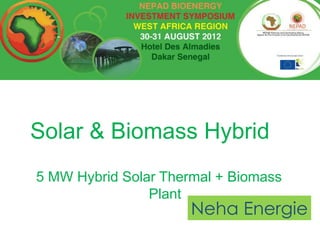 Solar & Biomass Hybrid
5 MW Hybrid Solar Thermal + Biomass
                Plant
                      Neha Energie
 