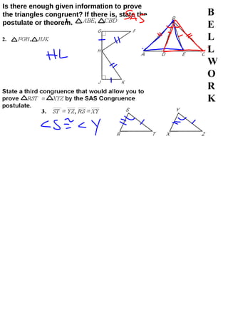 B E L L W O R K Is there enough given information to prove the triangles congruent? If there is, state the postulate or theorem. 
