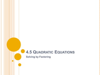 4.5 QUADRATIC EQUATIONS
Solving by Factoring
 