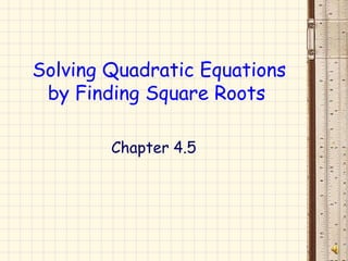 Solving Quadratic Equations
by Finding Square Roots
Chapter 4.5

 