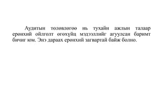Аудитын төлөвлөгөө нь тухайн ажлын талаар
ерөнхий ойлголт өгөхүйц мэдээллийг агуулсан баримт
бичиг юм. Энэ дараах ерөнхий загвартай байж болно.
 