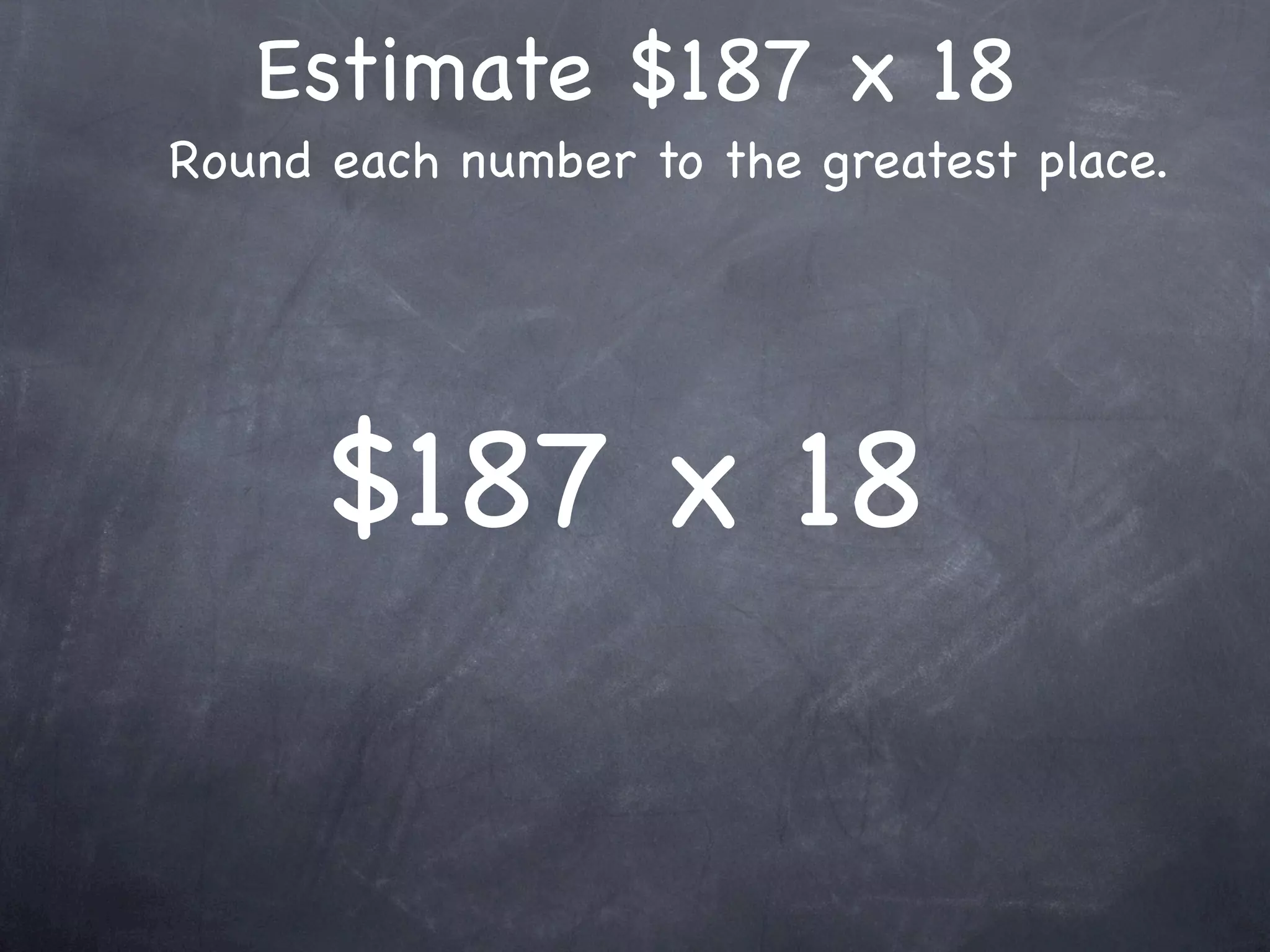 Estimate $187 x 18
Round each number to the greatest place.




      $187 x 18
 