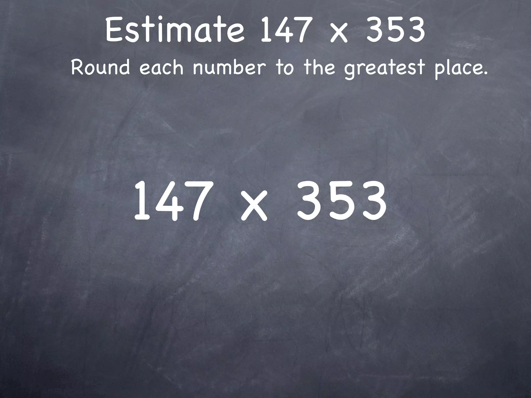 Estimate 147 x 353
Round each number to the greatest place.




     147 x 353
 