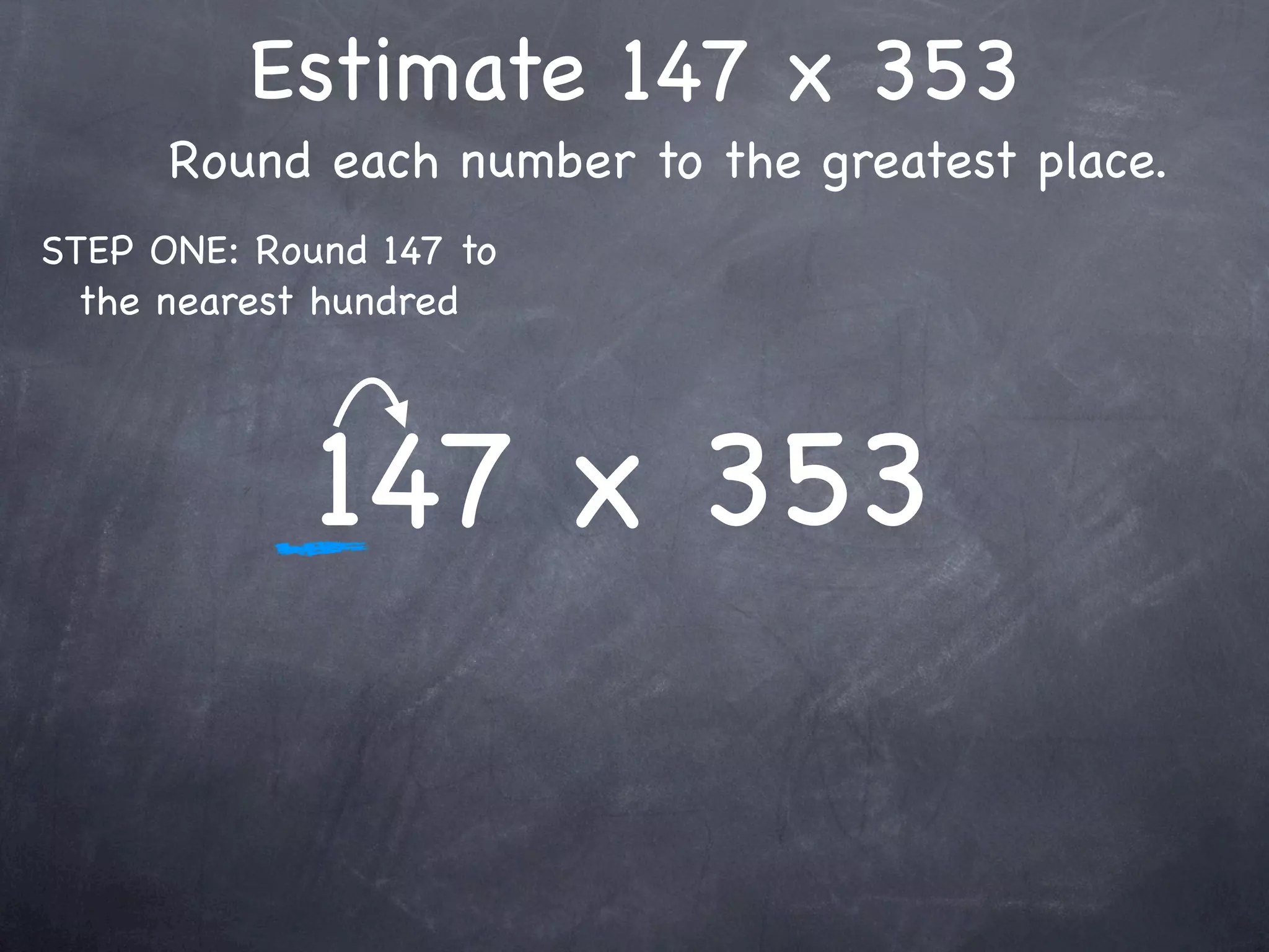 Estimate 147 x 353
      Round each number to the greatest place.
STEP ONE: Round 147 to
  the nearest hundred




             147 x 353
 