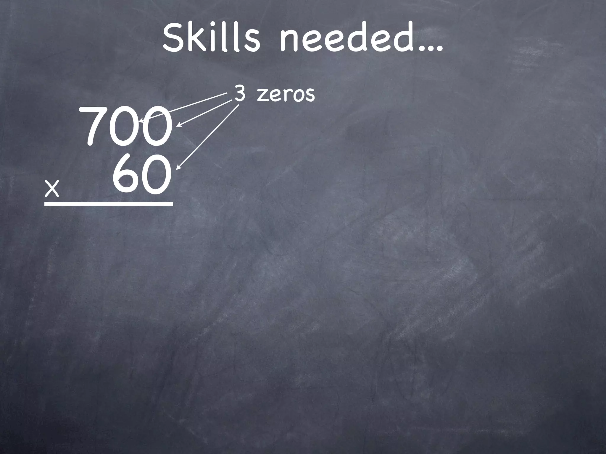 Skills needed...
          3 zeros
    700
X    60
 