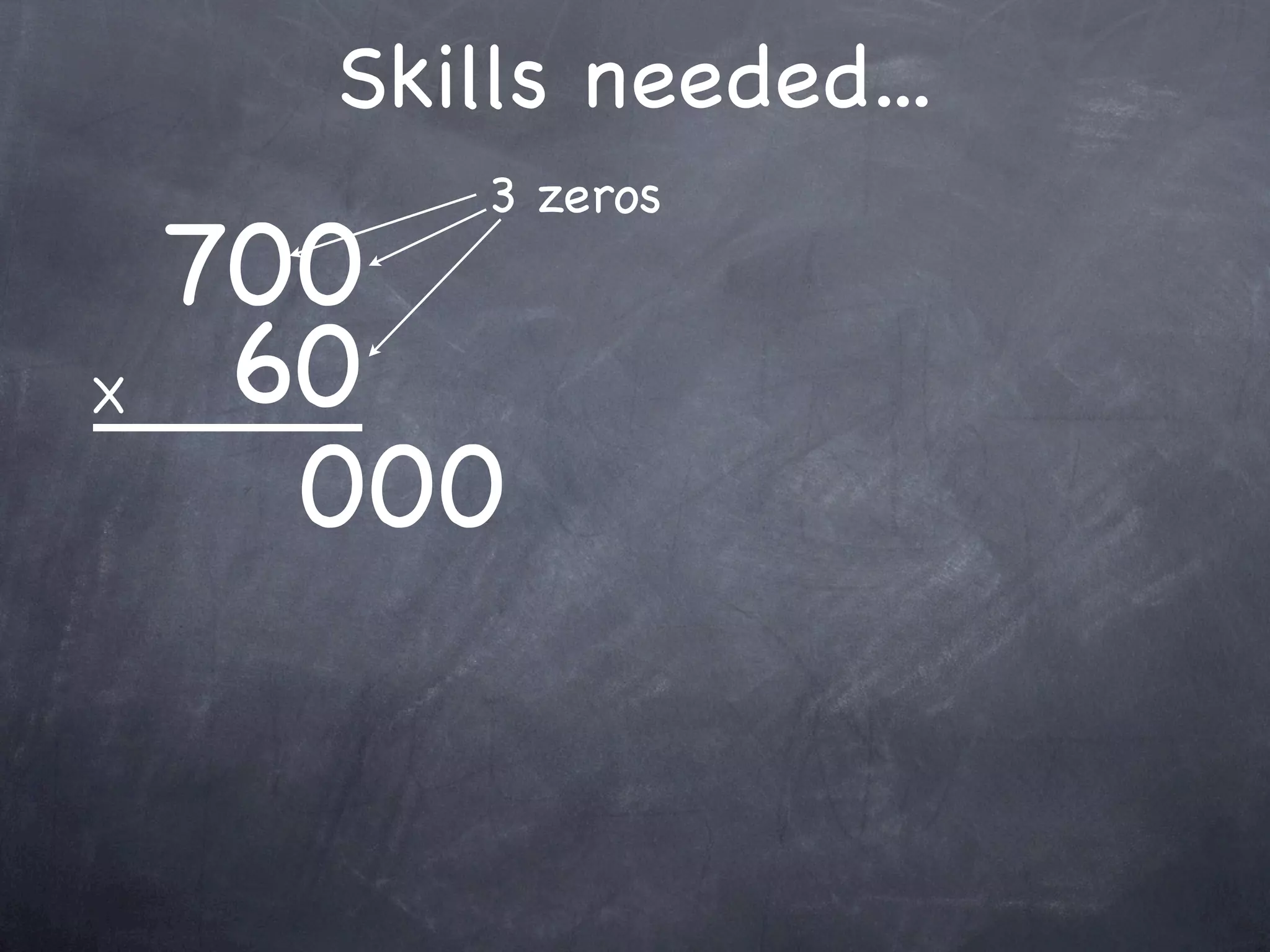 Skills needed...
          3 zeros
    700
X    60
      000
 