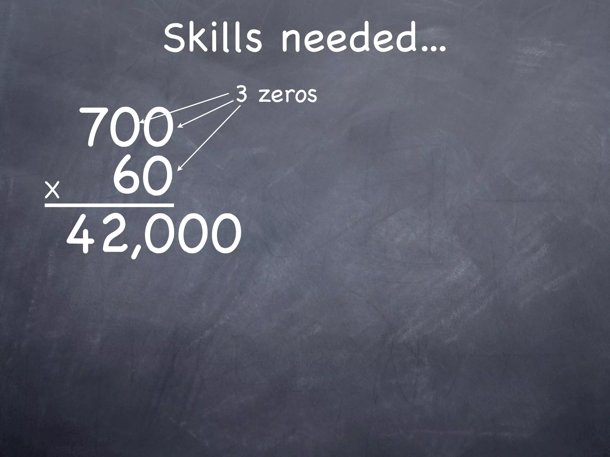 Skills needed...
        3 zeros
  700
X  60
  42,000
 