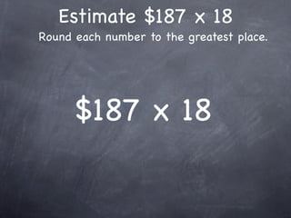 Estimate $187 x 18
Round each number to the greatest place.




      $187 x 18
 