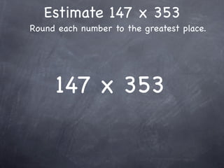 Estimate 147 x 353
Round each number to the greatest place.




     147 x 353
 