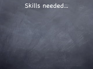 Skills needed...
 