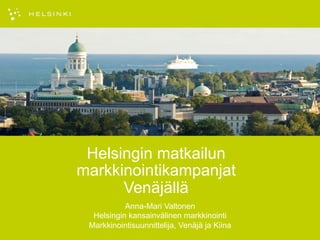 Anna-Mari Valtonen
Helsingin kansainvälinen markkinointi
Markkinointisuunnittelija, Venäjä ja Kiina
Helsingin matkailun
markkinointikampanjat
Venäjällä
 