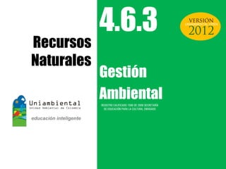 4.6.3                                         UNIAMBIENTAL OPEN




Recursos
Naturales
            Gestión
            Ambiental
            REGISTRO CALIFICADO 1568 DE 2009 SECRETARÍA
              DE EDUCACIÓN PARA LA CULTURA, ENVIGADO
 