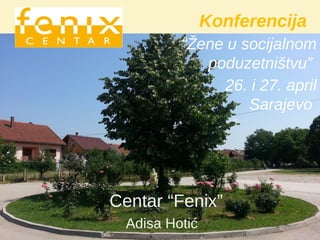 Konferencija
“Žene u socijalnom
poduzetništvu”
26. i 27. april
Sarajevo
Centar “Fenix”
Adisa Hotić
 