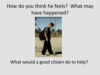 How do you think he feels? What may
have happened?

What would a good citizen do to help?

 