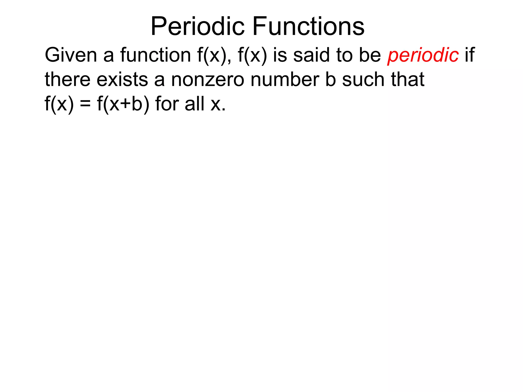 Periodic FunctionsGiven a function f(x), f(x) is said to be periodic if there exists a nonzero number b such that f(x) = f(x+b) for all x.