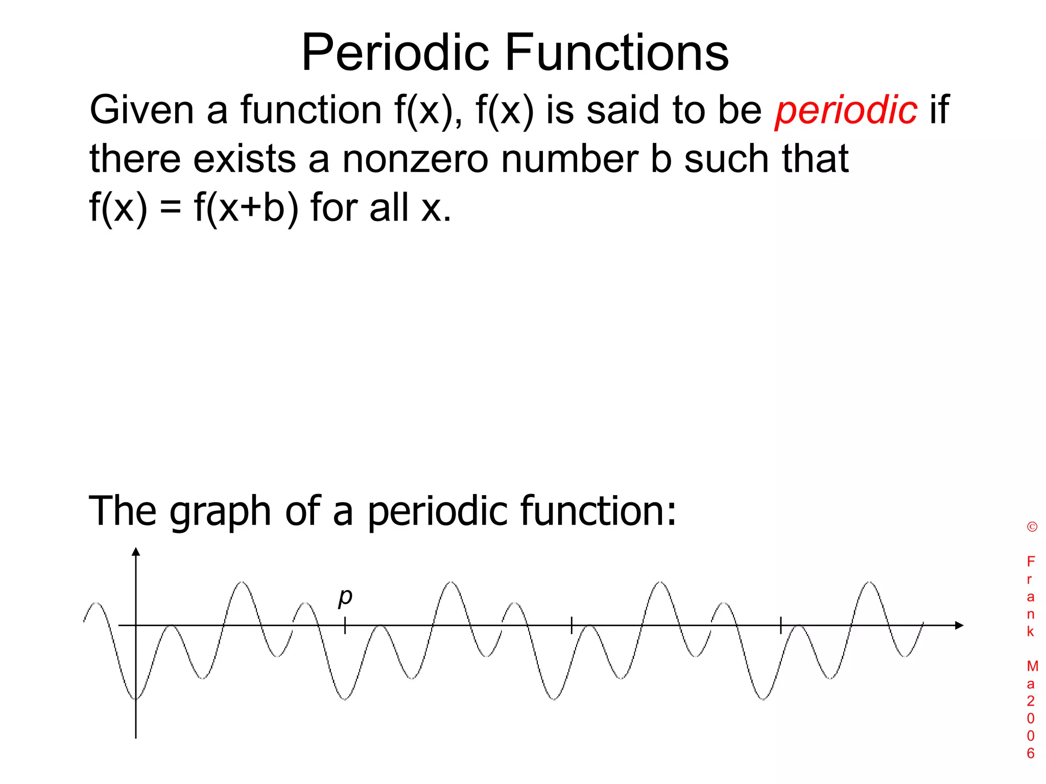 Periodic FunctionsGiven a function f(x), f(x) is said to be periodic if there exists a nonzero number b such that f(x) = f(x+b) for all x.The graph of a periodic function: Frank Ma2006p