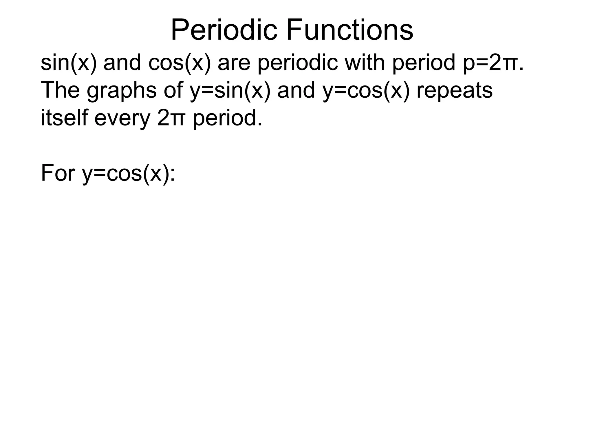 Periodic Functionssin(x) and cos(x) are periodic with period p=2π.  The graphs of y=sin(x) and y=cos(x) repeats itself every 2π period.For y=cos(x):