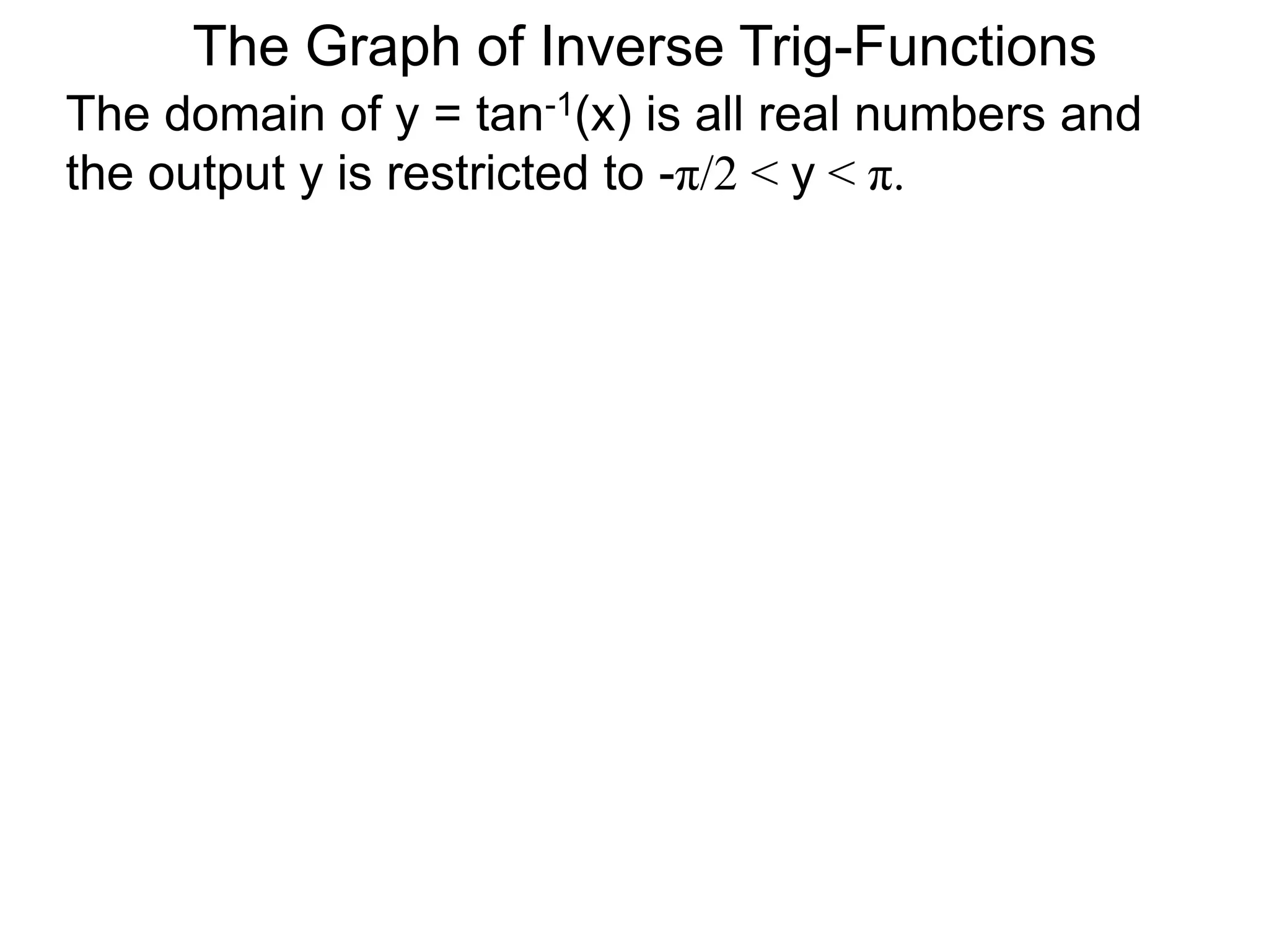 The Graph of Inverse Trig-FunctionsThe domain of y = tan-1(x) is all real numbers and the output y is restricted to -π/2 < y < π.