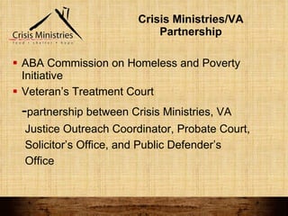 Crisis Ministries/VA Partnership ABA Commission on Homeless and Poverty Initiative Veteran’s Treatment Court - partnership between Crisis Ministries, VA  Justice Outreach Coordinator, Probate Court,  Solicitor’s Office, and Public Defender’s  Office 