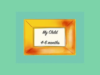 My Child
4-6 months
 
