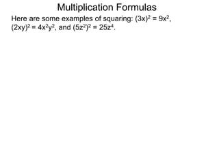 Multiplication Formulas 
Here are some examples of squaring: (3x)2 = 9x2, 
(2xy)2 = 4x2y2, and (5z2)2 = 25z4. 
 