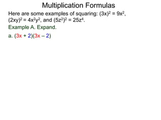 Multiplication Formulas 
Here are some examples of squaring: (3x)2 = 9x2, 
(2xy)2 = 4x2y2, and (5z2)2 = 25z4. 
Example A. Expand. 
a. (3x + 2)(3x – 2) 
 